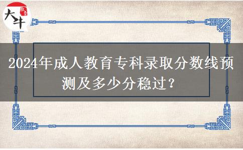 2024年成人教育?？其浫》?jǐn)?shù)線預(yù)測(cè)及多少分穩(wěn)過(guò)？