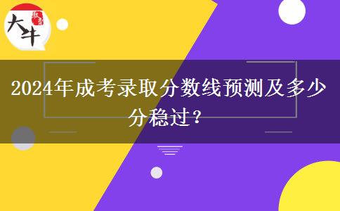 2024年成考錄取分數(shù)線預測及多少分穩(wěn)過？