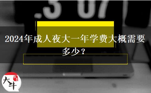 2024年成人夜大一年學(xué)費(fèi)大概需要多少？