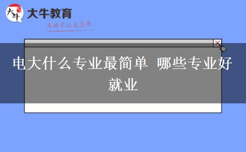 電大什么專業(yè)最簡單 哪些專業(yè)好就業(yè) 電大什么專業(yè)最簡單 哪些專業(yè)好就業(yè)
