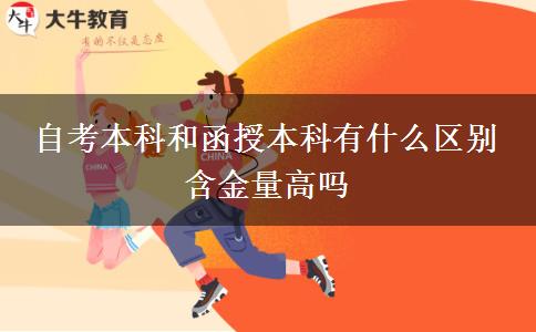 自考本科和函授本科有什么區(qū)別 含金量高嗎 自考本科和函授本科有什么區(qū)別 含金量高嗎