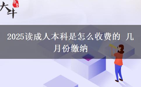 2025讀成人本科是怎么收費的 幾月份繳納