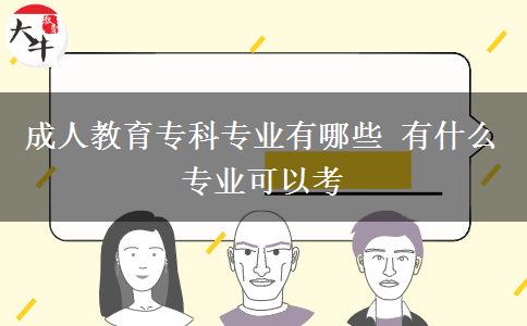 成人教育?？茖I(yè)有哪些 有什么專業(yè)可以考