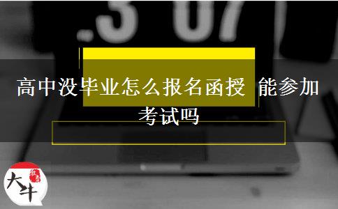高中沒畢業(yè)怎么報(bào)名函授 能參加考試嗎 高中沒畢業(yè)怎么報(bào)名函授 能參加考試嗎