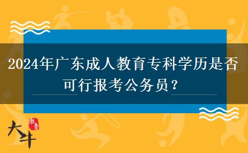 2024年廣東成人教育?？茖W(xué)歷是否可行報(bào)考公務(wù)員？