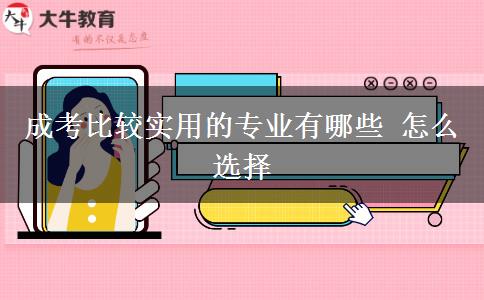 成考比較實(shí)用的專(zhuān)業(yè)有哪些 怎么選擇