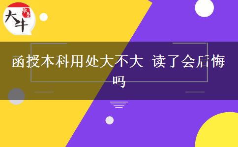 函授本科用處大不大 讀了會(huì)后悔嗎 函授本科用處大不大 讀了會(huì)后悔嗎