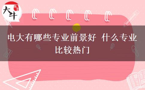 電大有哪些專業(yè)前景好 什么專業(yè)比較熱門 電大有哪些專業(yè)前景好 什么專業(yè)比較熱門