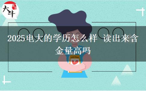 2025電大的學歷怎么樣 讀出來含金量高嗎