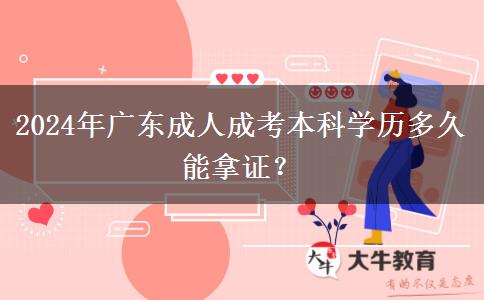 2024年廣東成人成考本科學(xué)歷多久能拿證？