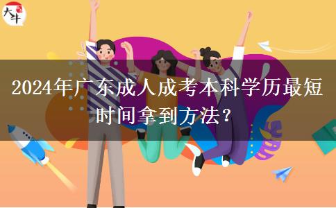 2024年廣東成人成考本科學(xué)歷最短時間拿到方法？