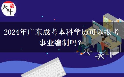 2024年廣東成考本科學(xué)歷可以報考事業(yè)編制嗎？