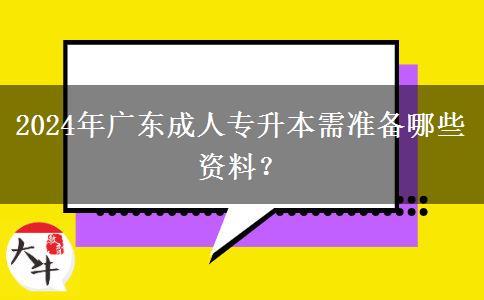 2024年廣東成人專升本需準(zhǔn)備哪些資料？