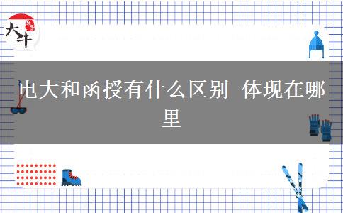 電大和函授有什么區(qū)別 體現(xiàn)在哪里