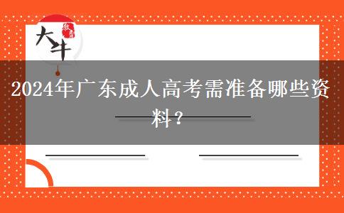 2024年廣東成人高考需準(zhǔn)備哪些資料？