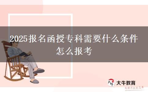 2025報名函授專科需要什么條件 怎么報考