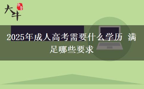 2025年成人高考需要什么學(xué)歷 滿足哪些要求