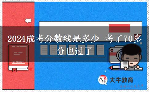 2024成考分數線是多少 考了70多分也過了