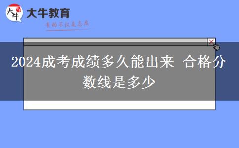 2024成考成績多久能出來 合格分數(shù)線是多少