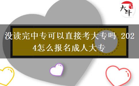 沒(méi)讀完中?？梢灾苯涌即髮?2024怎么報(bào)名成人大專