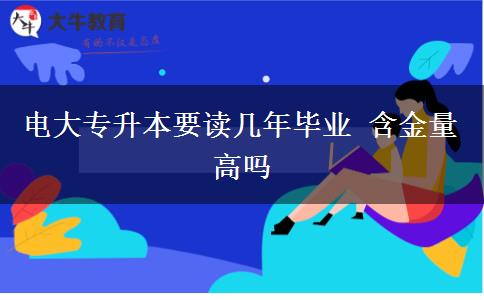 電大專(zhuān)升本要讀幾年畢業(yè) 含金量高嗎