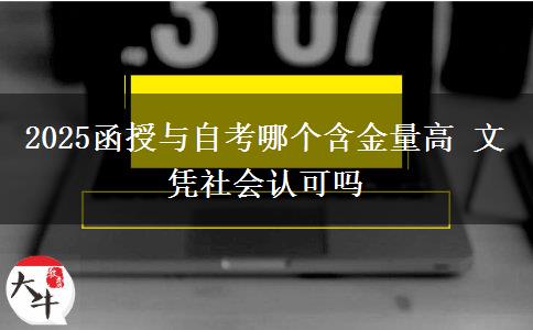 2025函授與自考哪個含金量高 文憑社會認(rèn)可嗎