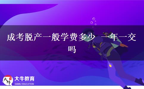 成考脫產一般學費多少 一年一交嗎