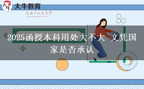 2025函授本科用處大不大 文憑國(guó)家是否承認(rèn)
