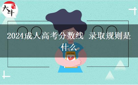 2024成人高考分?jǐn)?shù)線 錄取規(guī)則是什么