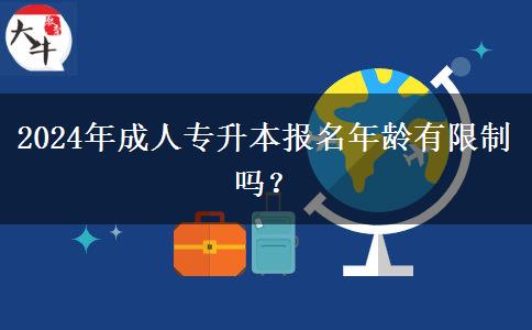 2024年成人專升本報名年齡有限制嗎？