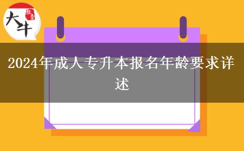 2024年成人專(zhuān)升本報(bào)名年齡要求詳述