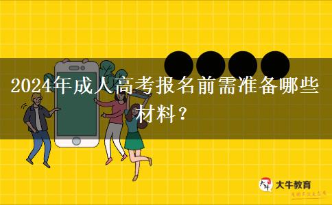 2024年成人高考報(bào)名前需準(zhǔn)備哪些材料？
