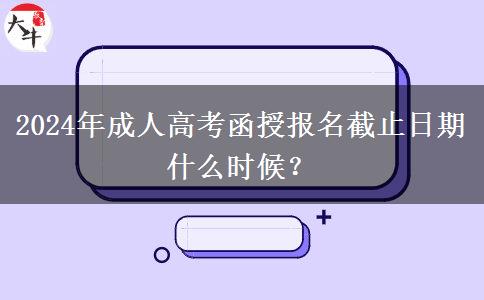 2024年成人高考函授報(bào)名截止日期什么時(shí)候？