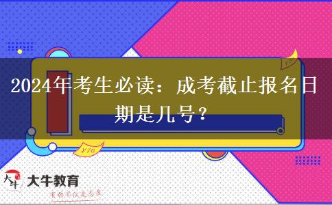 2024年考生必讀：成考截止報名日期是幾號？