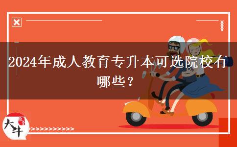 2024年成人教育專升本可選院校有哪些？