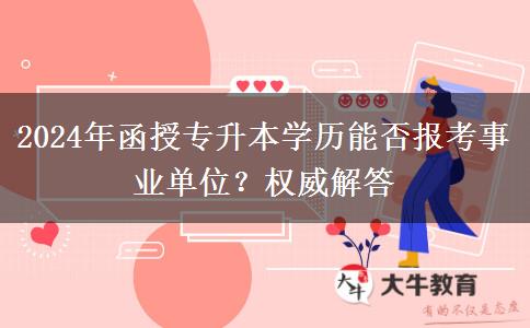 2024年函授專升本學(xué)歷能否報(bào)考事業(yè)單位？權(quán)威解答