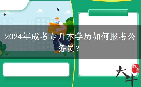 2024年成考專升本學(xué)歷如何報考公務(wù)員？