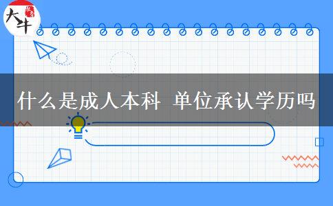 什么是成人本科 單位承認(rèn)學(xué)歷嗎 什么是成人本科 單位承認(rèn)學(xué)歷嗎