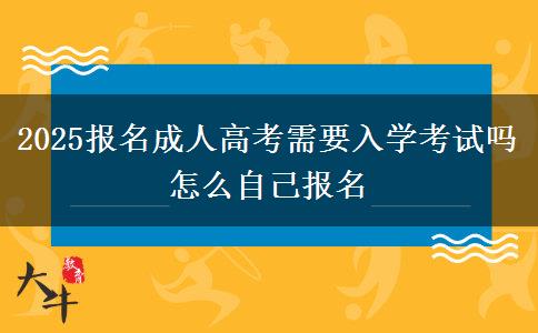 2025報(bào)名成人高考需要入學(xué)考試嗎 怎么自己報(bào)名