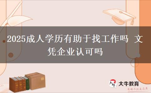 2025成人學(xué)歷有助于找工作嗎 文憑企業(yè)認可嗎