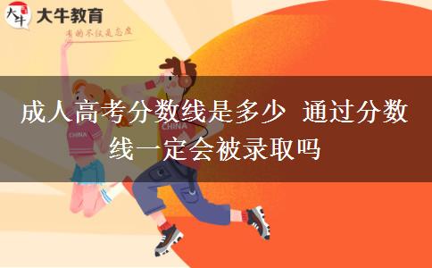 成人高考分?jǐn)?shù)線是多少 通過(guò)分?jǐn)?shù)線一定會(huì)被錄取嗎