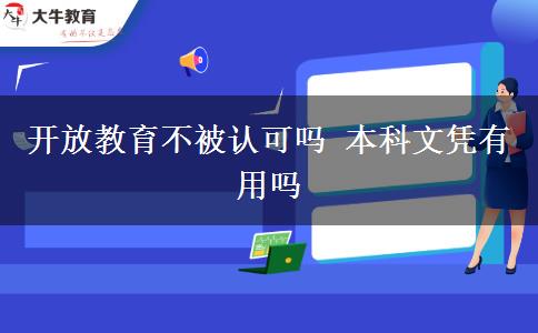 開(kāi)放教育不被認(rèn)可嗎 本科文憑有用嗎