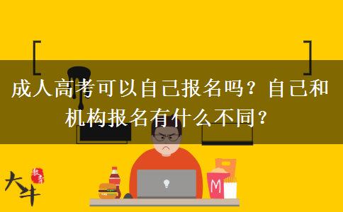 成人高考可以自己報(bào)名嗎？自己和機(jī)構(gòu)報(bào)名有什么不同？