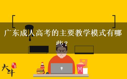 廣東成人高考的主要教學(xué)模式有哪些？