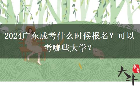 2024廣東成考什么時(shí)候報(bào)名？可以考哪些大學(xué)？