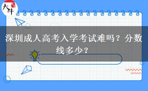 深圳成人高考入學(xué)考試難嗎？分?jǐn)?shù)線多少？