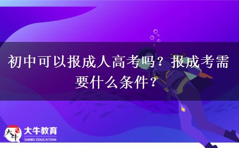 初中可以報成人高考嗎？報成考需要什么條件？