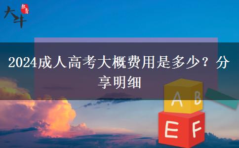 2024成人高考大概費(fèi)用是多少？分享明細(xì)