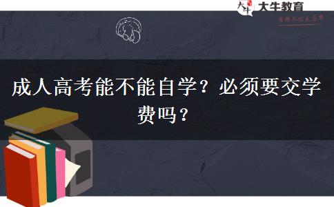 成人高考能不能自學(xué)？必須要交學(xué)費(fèi)嗎？
