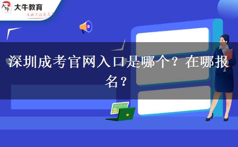 深圳成考官網(wǎng)入口是哪個？在哪報名？